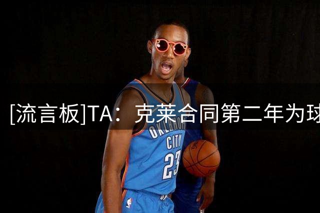 [流言板]TA：克莱合同第二年为球员选项，包含15%的交易保证金